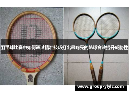 羽毛球比赛中如何通过精准技巧打出最响亮的杀球音效提升威胁性