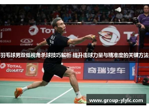 羽毛球男双低视角杀球技巧解析 提升击球力量与精准度的关键方法