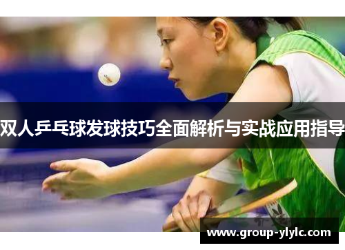 双人乒乓球发球技巧全面解析与实战应用指导
