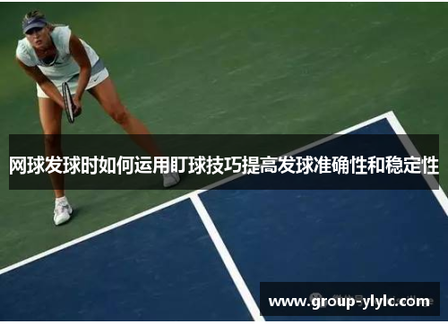 网球发球时如何运用盯球技巧提高发球准确性和稳定性