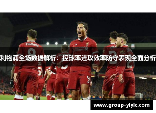 利物浦全场数据解析：控球率进攻效率防守表现全面分析