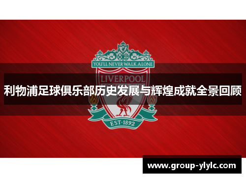 利物浦足球俱乐部历史发展与辉煌成就全景回顾