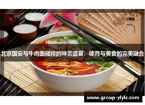 北京国安与牛肉面碰撞的味蕾盛宴：体育与美食的完美融合